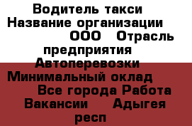 Водитель такси › Название организации ­ Shabby Chik, ООО › Отрасль предприятия ­ Автоперевозки › Минимальный оклад ­ 60 000 - Все города Работа » Вакансии   . Адыгея респ.